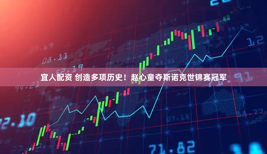 宜人配资 创造多项历史！赵心童夺斯诺克世锦赛冠军