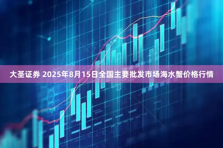 大圣证券 2025年8月15日全国主要批发市场海水蟹价格行情