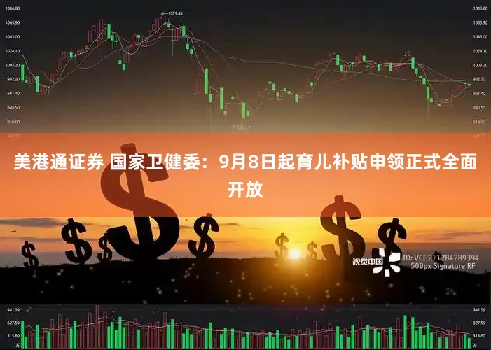 美港通证券 国家卫健委：9月8日起育儿补贴申领正式全面开放