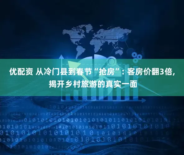 优配资 从冷门县到春节“抢房”: 客房价翻3倍, 揭开乡村旅游的真实一面