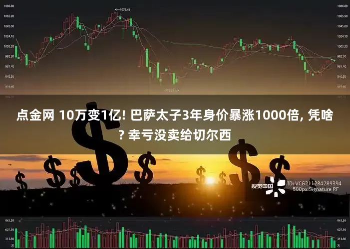 点金网 10万变1亿! 巴萨太子3年身价暴涨1000倍, 凭啥? 幸亏没卖给切尔西