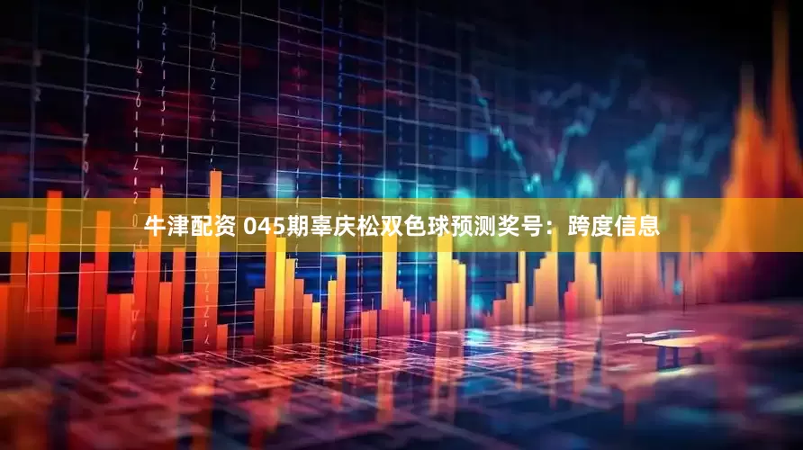 牛津配资 045期辜庆松双色球预测奖号：跨度信息