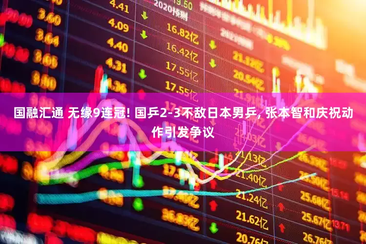 国融汇通 无缘9连冠! 国乒2-3不敌日本男乒, 张本智和庆祝动作引发争议