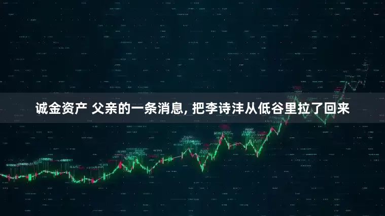 诚金资产 父亲的一条消息, 把李诗沣从低谷里拉了回来