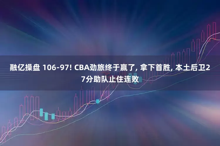 融亿操盘 106-97! CBA劲旅终于赢了, 拿下首胜, 本土后卫27分助队止住连败